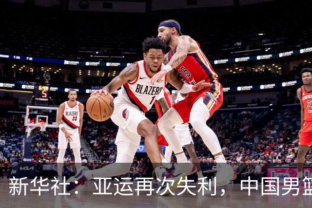 新华社：亚运再次失利，中国男篮差距何在